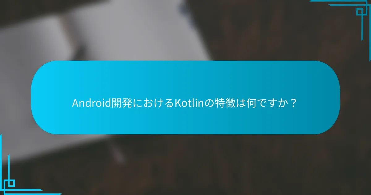 Android開発におけるKotlinの特徴は何ですか？