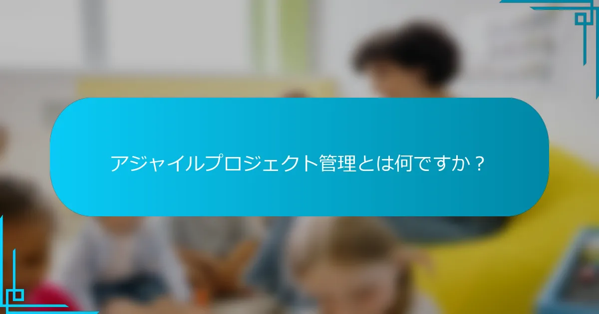 アジャイルプロジェクト管理とは何ですか？
