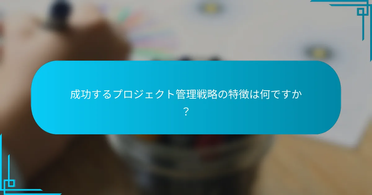 成功するプロジェクト管理戦略の特徴は何ですか？