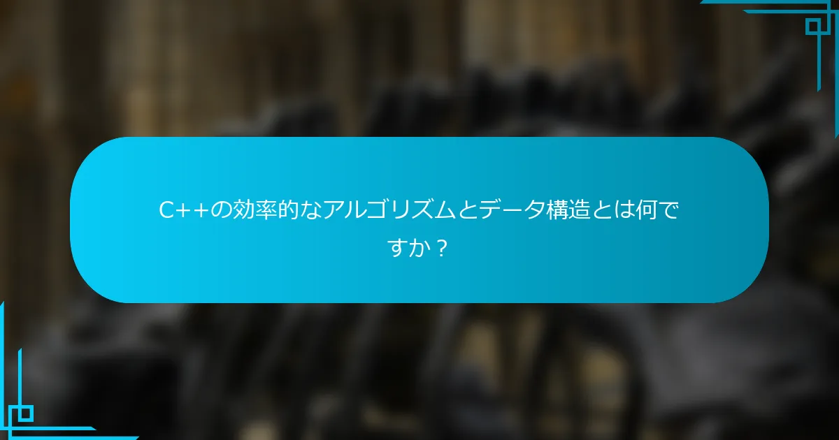 C++の効率的なアルゴリズムとデータ構造とは何ですか？