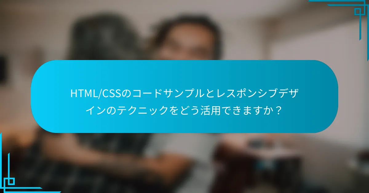 HTML/CSSのコードサンプルとレスポンシブデザインのテクニックをどう活用できますか?
