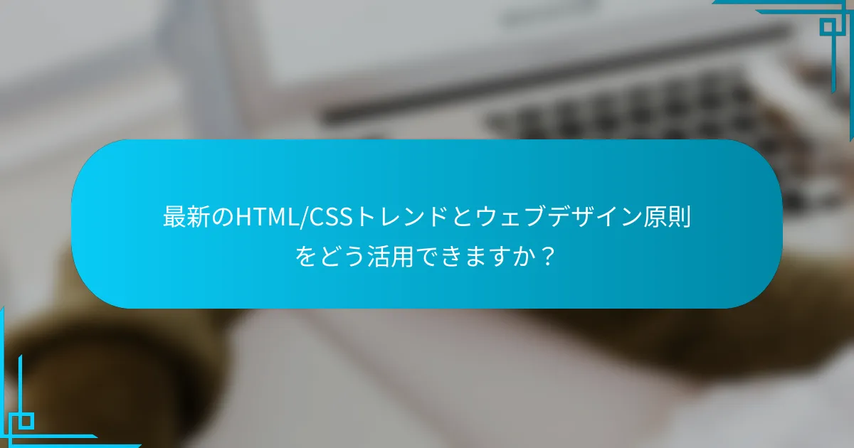 最新のHTML/CSSトレンドとウェブデザイン原則をどう活用できますか？