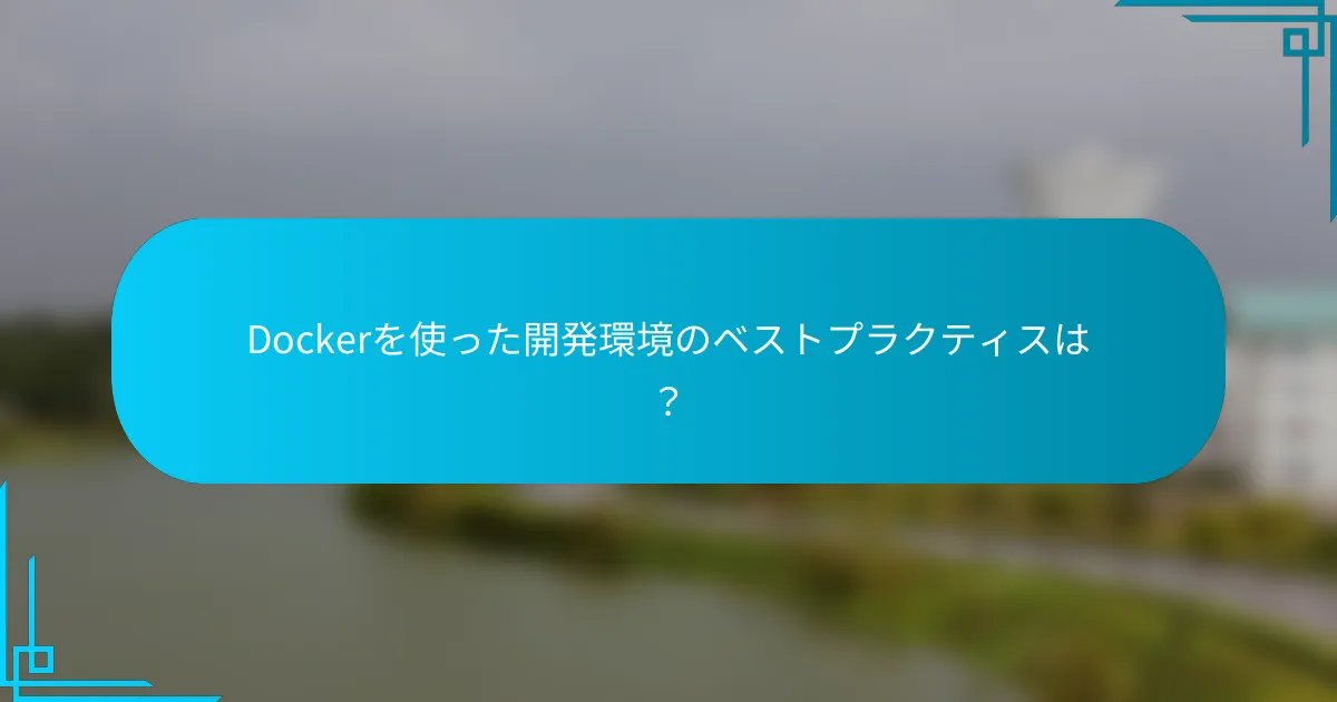 Dockerを使った開発環境のベストプラクティスは？