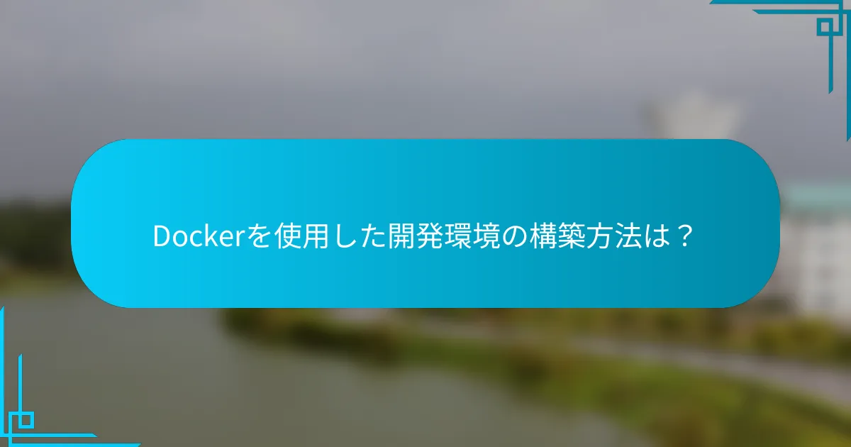 Dockerを使用した開発環境の構築方法は？