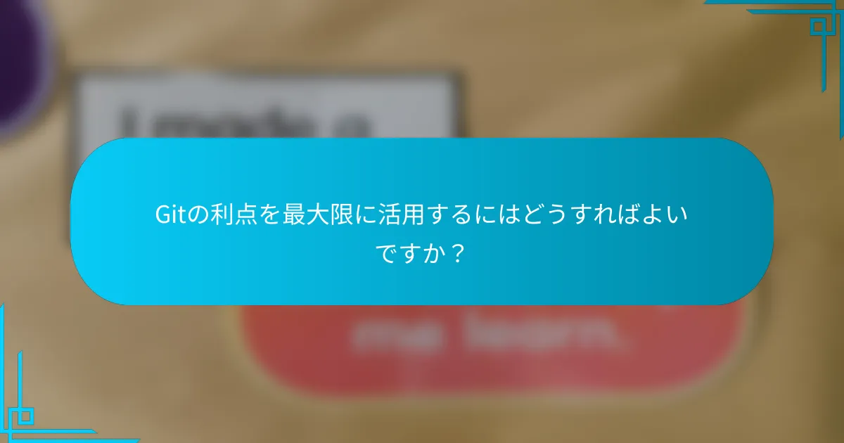 Gitの利点を最大限に活用するにはどうすればよいですか？