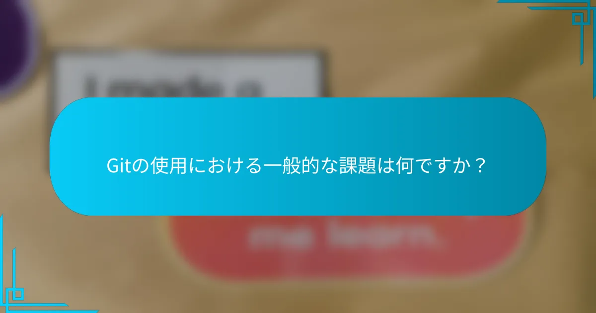 Gitの使用における一般的な課題は何ですか？