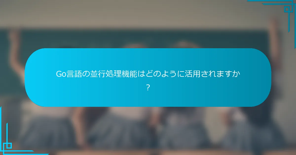 Go言語の並行処理機能はどのように活用されますか？