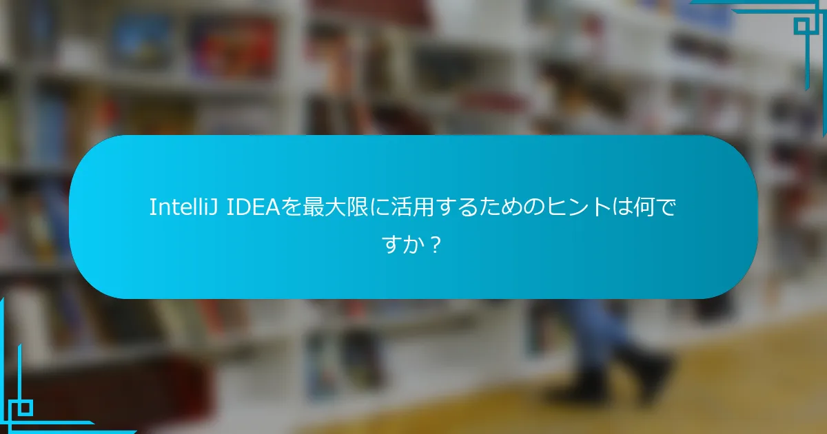 IntelliJ IDEAを最大限に活用するためのヒントは何ですか？