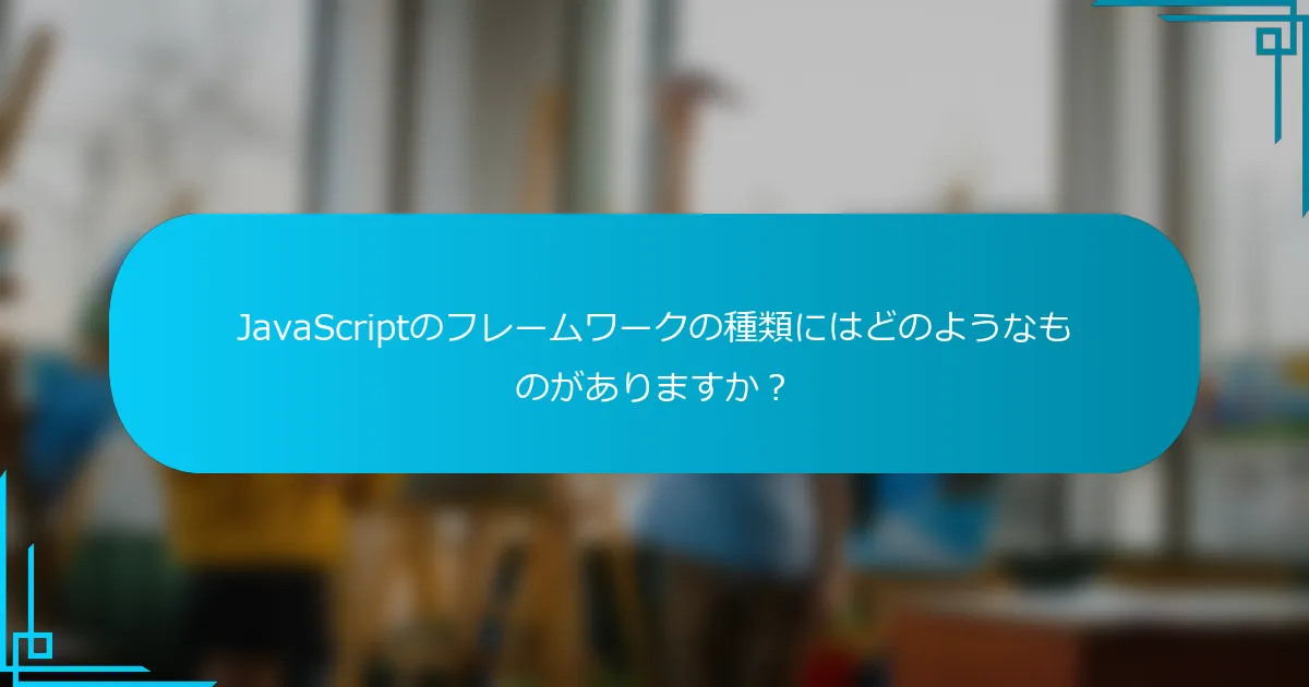 JavaScriptのフレームワークの種類にはどのようなものがありますか？