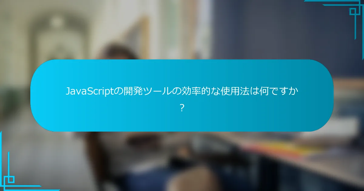 JavaScriptの開発ツールの効率的な使用法は何ですか？