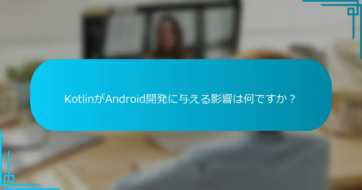 KotlinがAndroid開発に与える影響は何ですか？