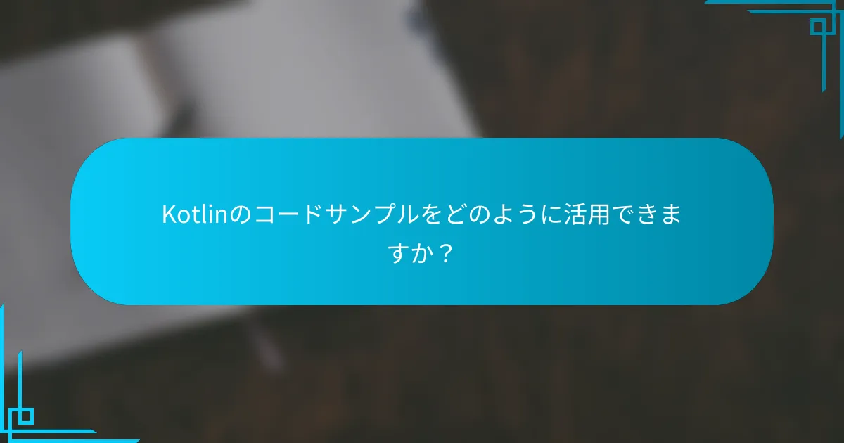 Kotlinのコードサンプルをどのように活用できますか？