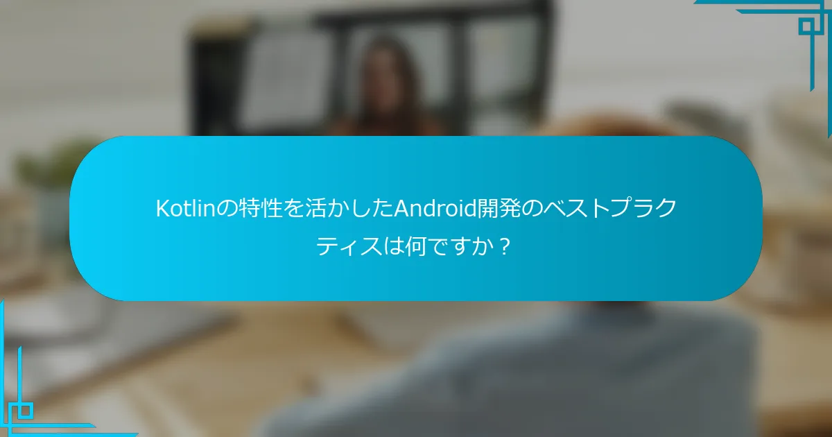 Kotlinの特性を活かしたAndroid開発のベストプラクティスは何ですか？