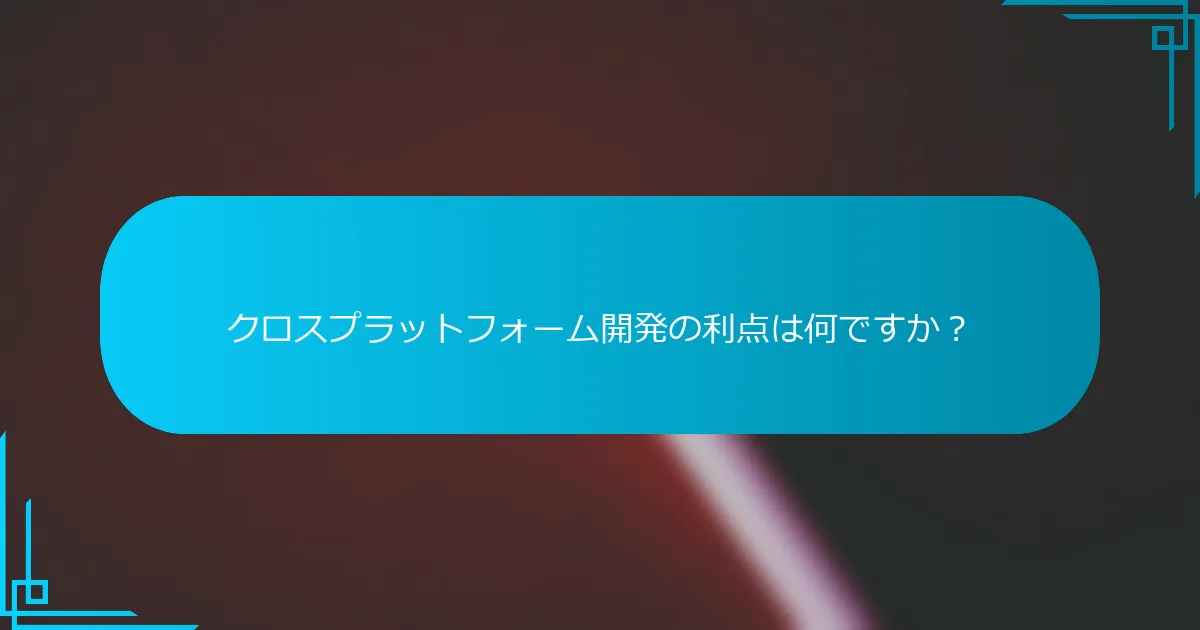 クロスプラットフォーム開発の利点は何ですか？
