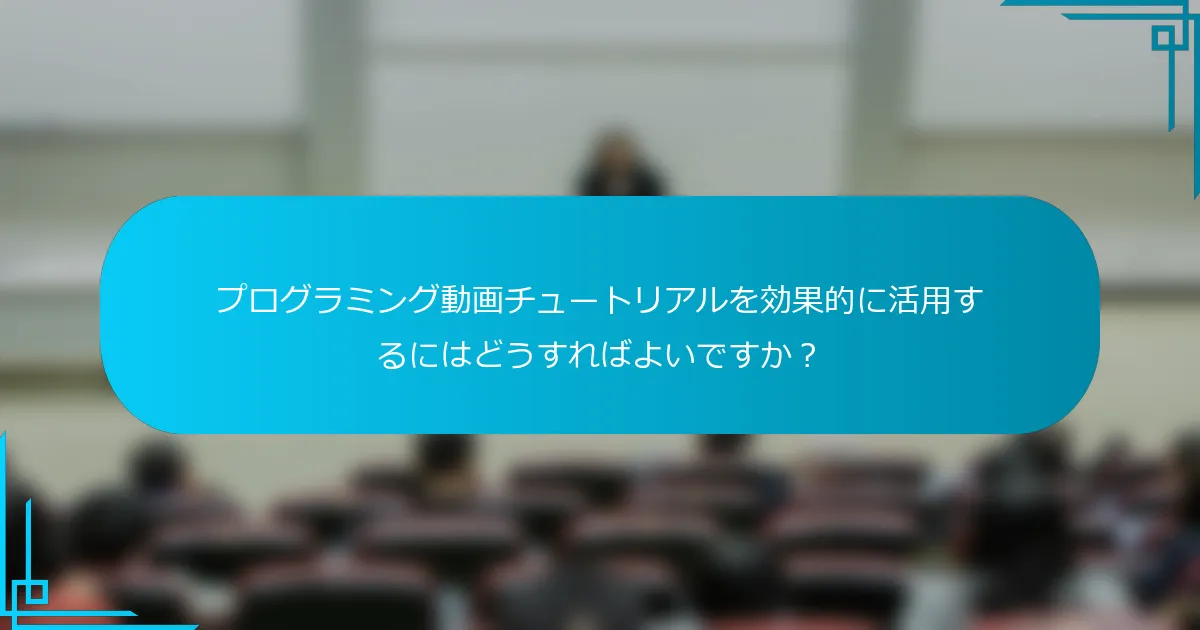 プログラミング動画チュートリアルを効果的に活用するにはどうすればよいですか？