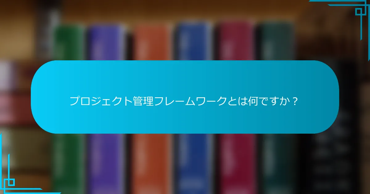 プロジェクト管理フレームワークとは何ですか？