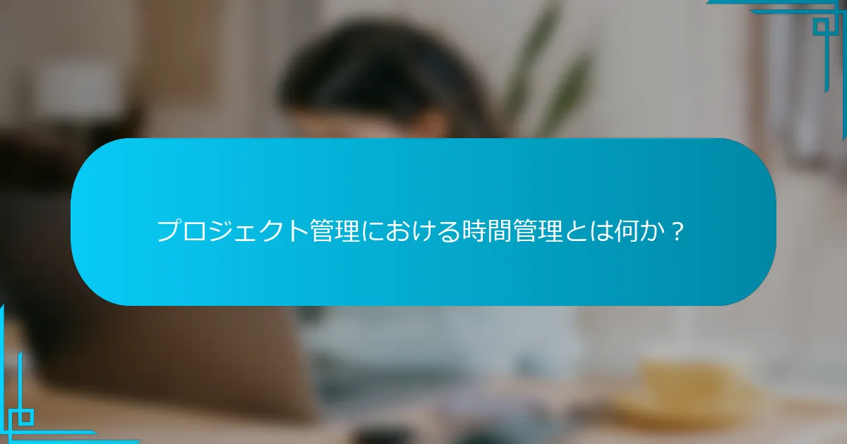 プロジェクト管理における時間管理とは何か？