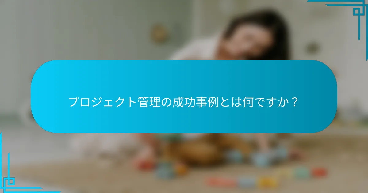 プロジェクト管理の成功事例とは何ですか？