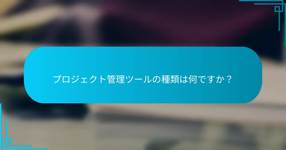 プロジェクト管理ツールの種類は何ですか？