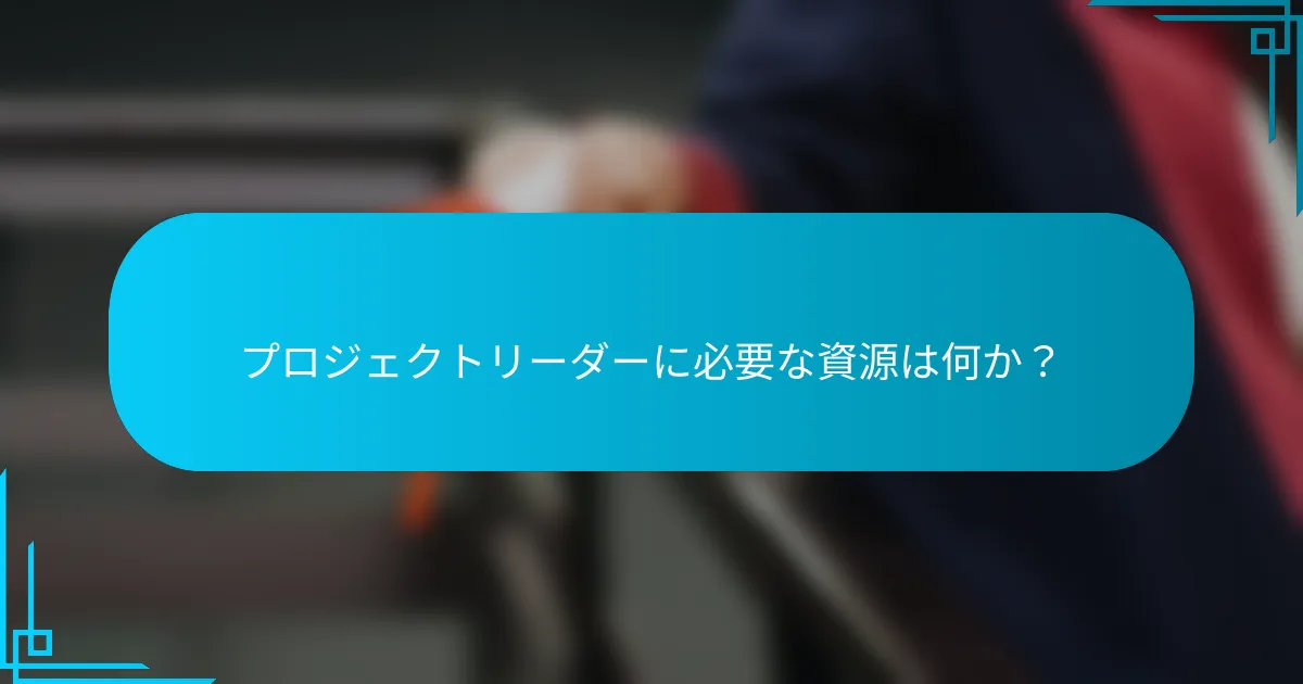 プロジェクトリーダーに必要な資源は何か？