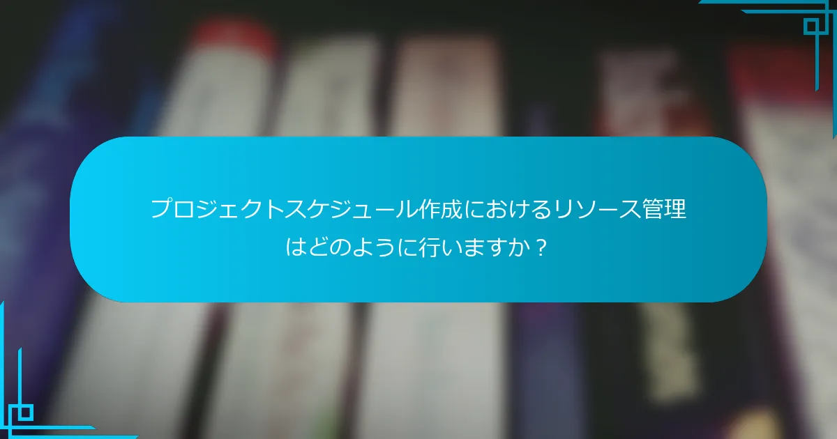 プロジェクトスケジュール作成におけるリソース管理はどのように行いますか？
