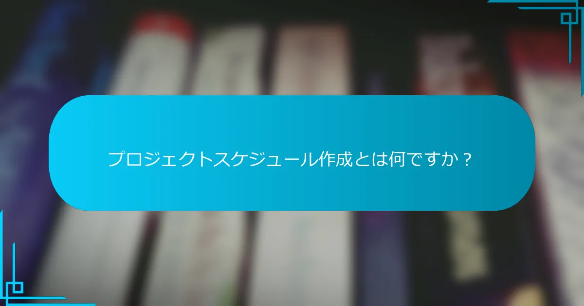 プロジェクトスケジュール作成とは何ですか？