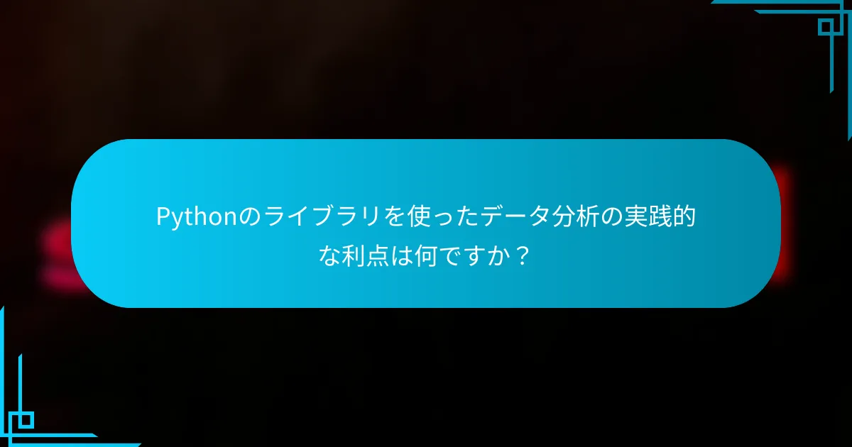Pythonのライブラリを使ったデータ分析の実践的な利点は何ですか？