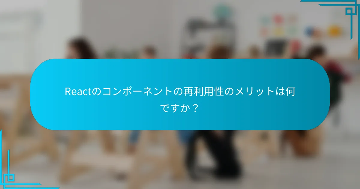 Reactのコンポーネントの再利用性のメリットは何ですか？