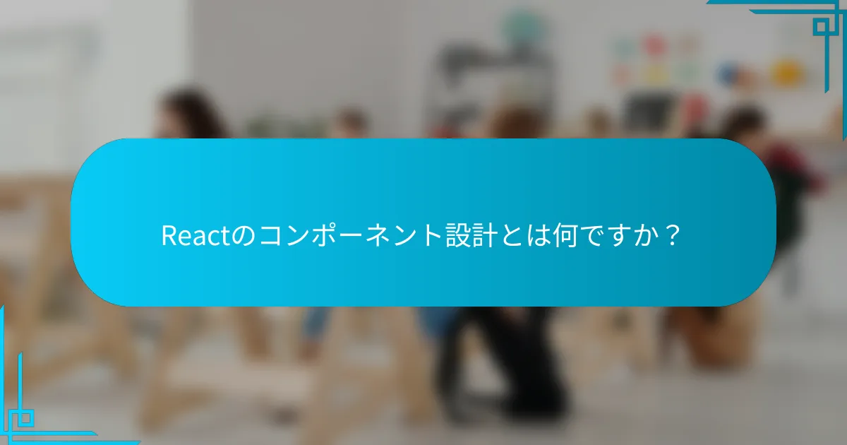 Reactのコンポーネント設計とは何ですか？