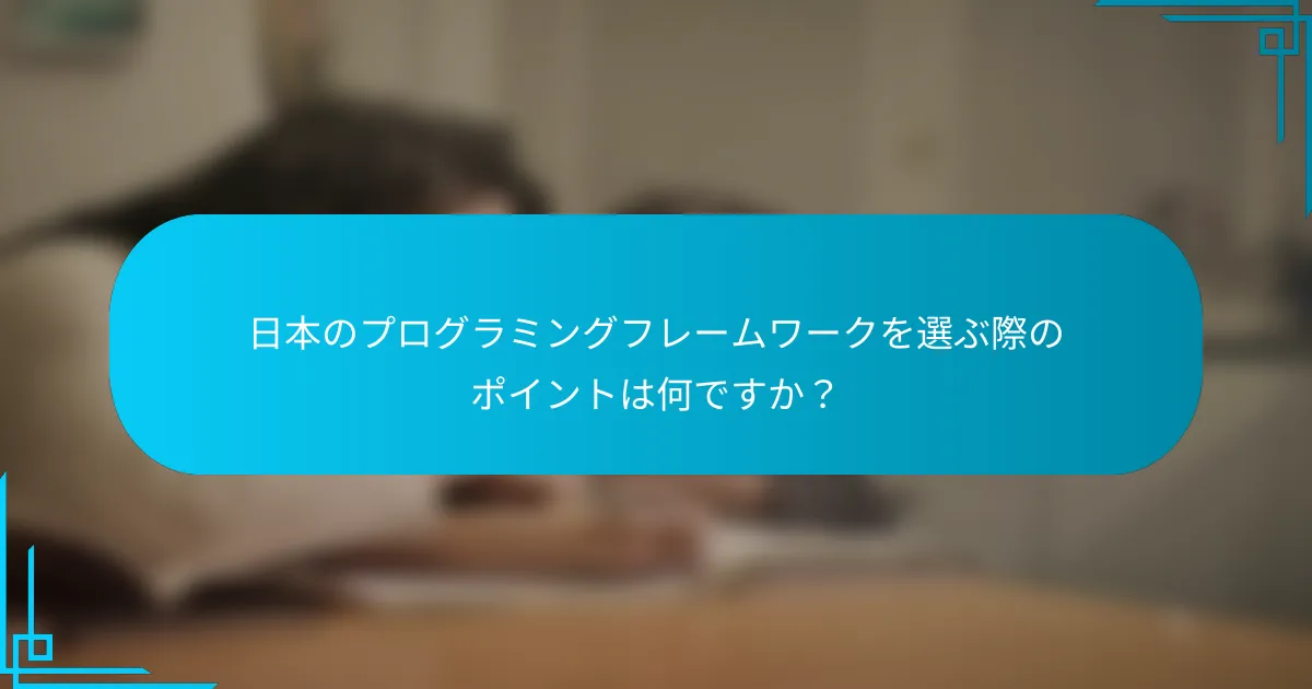 日本のプログラミングフレームワークを選ぶ際のポイントは何ですか？