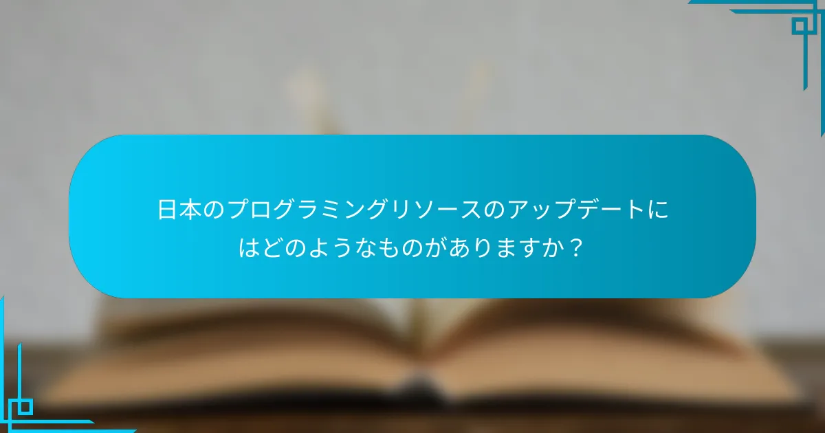 日本のプログラミングリソースのアップデートにはどのようなものがありますか？