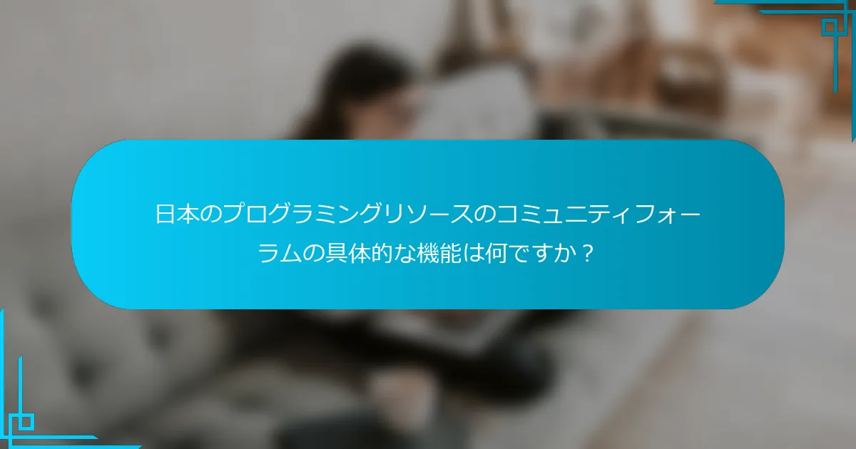 日本のプログラミングリソースのコミュニティフォーラムの具体的な機能は何ですか？