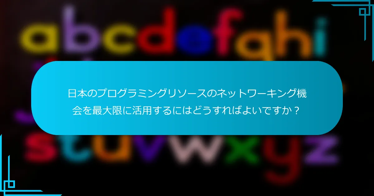 日本のプログラミングリソースのネットワーキング機会を最大限に活用するにはどうすればよいですか？