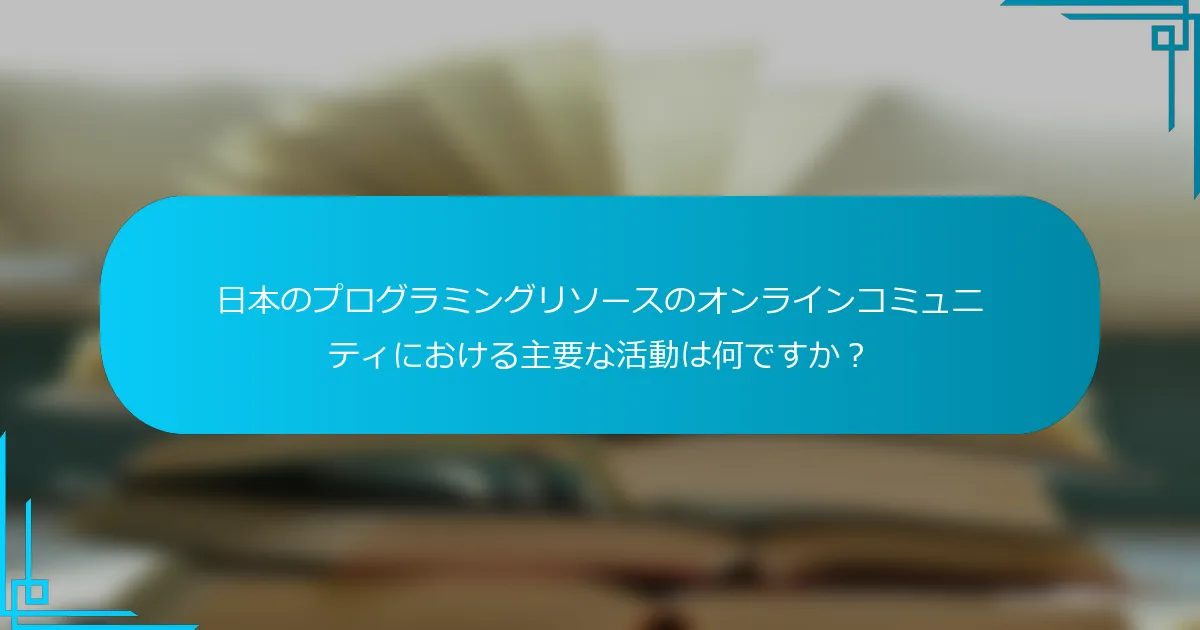 日本のプログラミングリソースのオンラインコミュニティにおける主要な活動は何ですか？