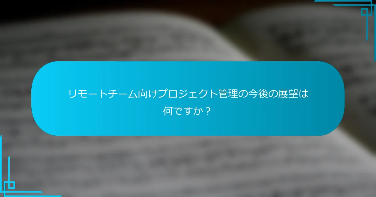 リモートチーム向けプロジェクト管理の今後の展望は何ですか？