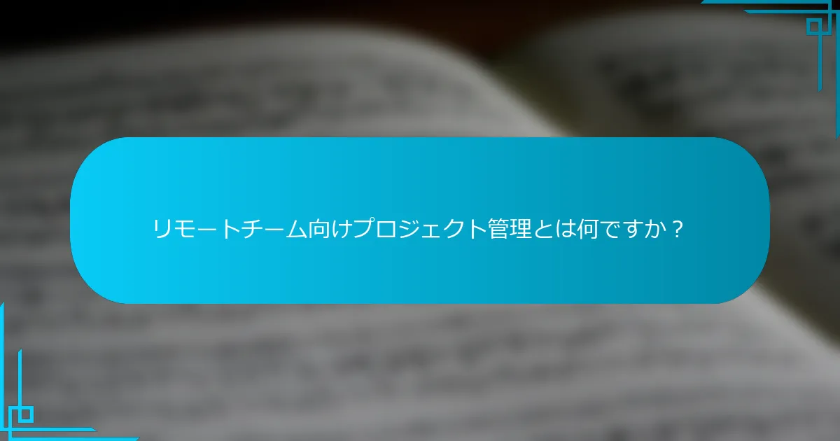 リモートチーム向けプロジェクト管理とは何ですか？