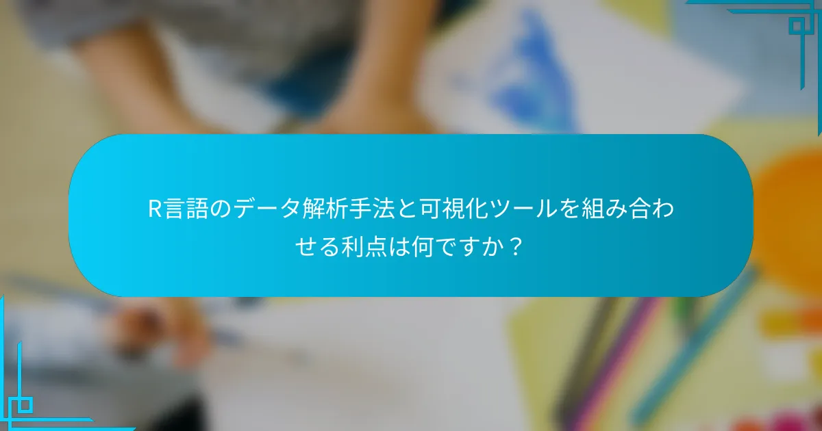 R言語のデータ解析手法と可視化ツールを組み合わせる利点は何ですか？