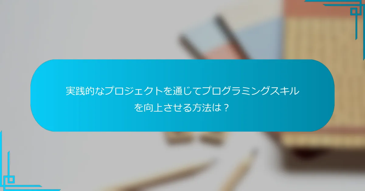 実践的なプロジェクトを通じてプログラミングスキルを向上させる方法は？