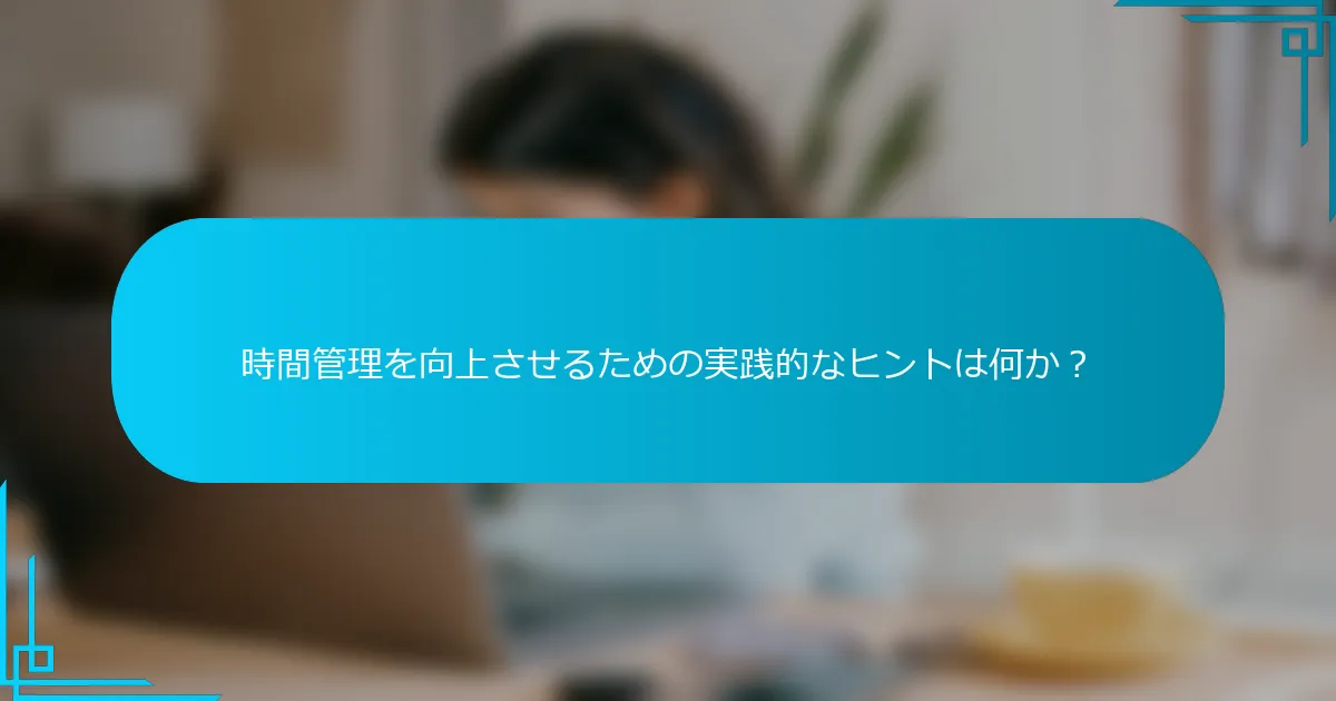 時間管理を向上させるための実践的なヒントは何か？