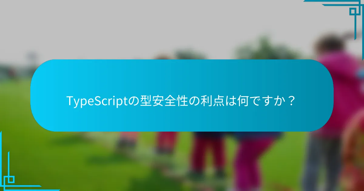TypeScriptの型安全性の利点は何ですか？