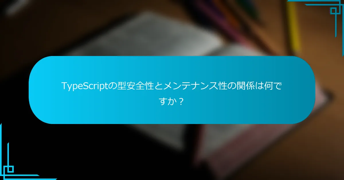 TypeScriptの型安全性とメンテナンス性の関係は何ですか？