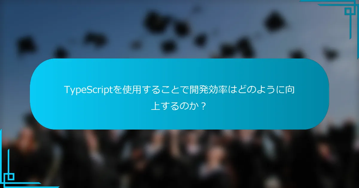 TypeScriptを使用することで開発効率はどのように向上するのか？